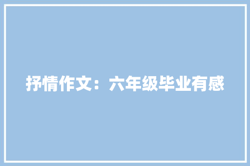 抒情作文：六年级毕业有感