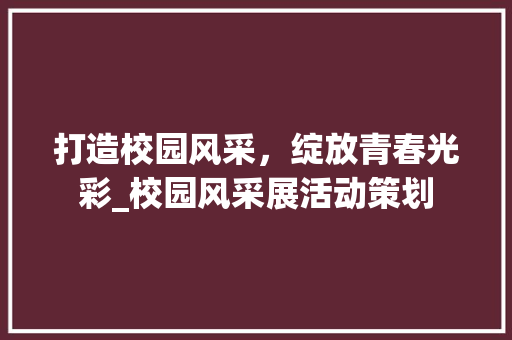 打造校园风采，绽放青春光彩_校园风采展活动策划
