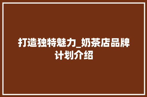 打造独特魅力_奶茶店品牌计划介绍