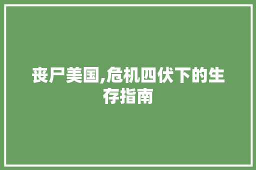 丧尸美国,危机四伏下的生存指南