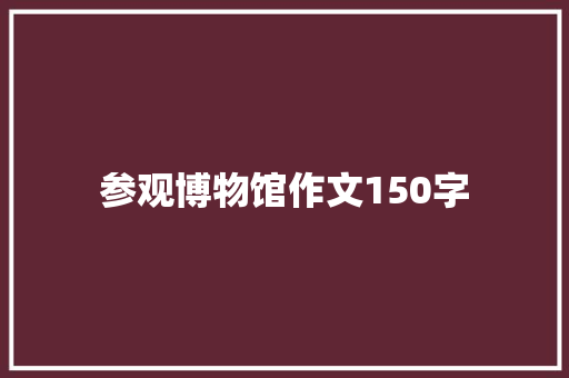 参观博物馆作文150字