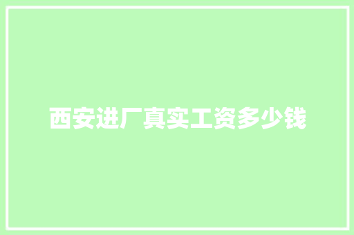 西安进厂真实工资多少钱