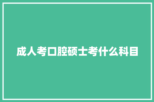 成人考口腔硕士考什么科目