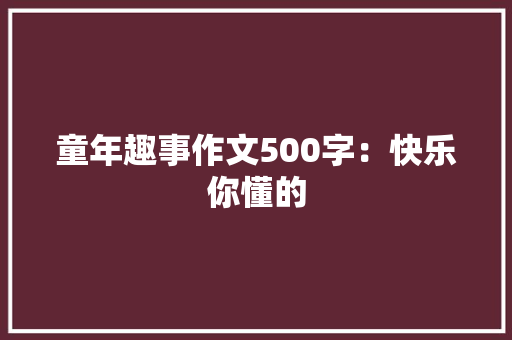 童年趣事作文500字：快乐你懂的
