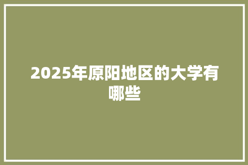 2025年原阳地区的大学有哪些