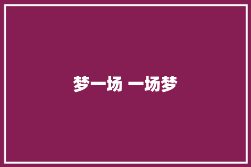 梦一场 一场梦