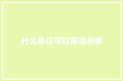 什么单位可以报造价师