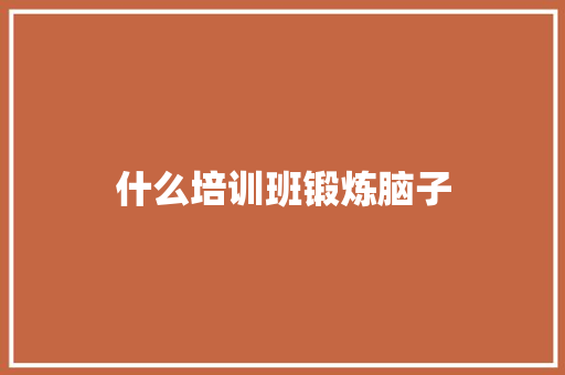 什么培训班锻炼脑子