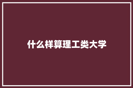 什么样算理工类大学