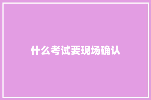 什么考试要现场确认