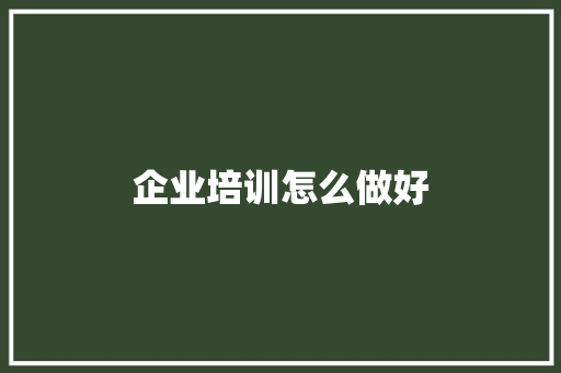 企业培训怎么做好