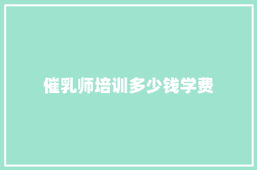 催乳师培训多少钱学费