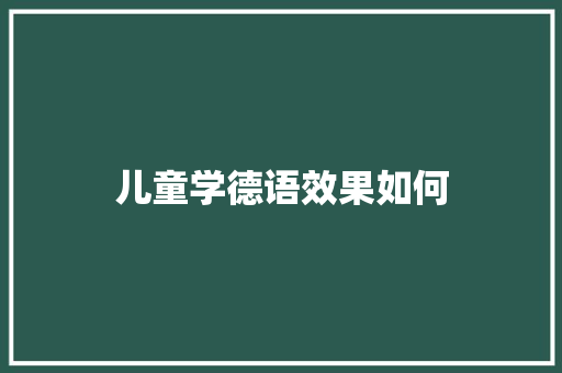 儿童学德语效果如何 职场范文