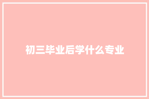 初三毕业后学什么专业