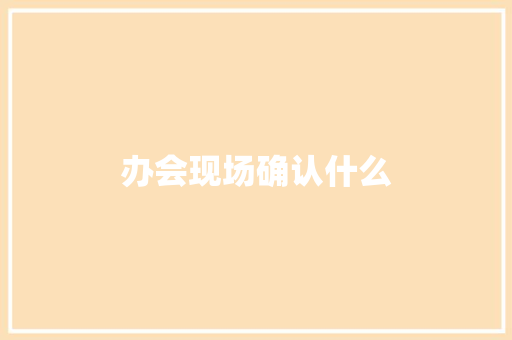 办会现场确认什么