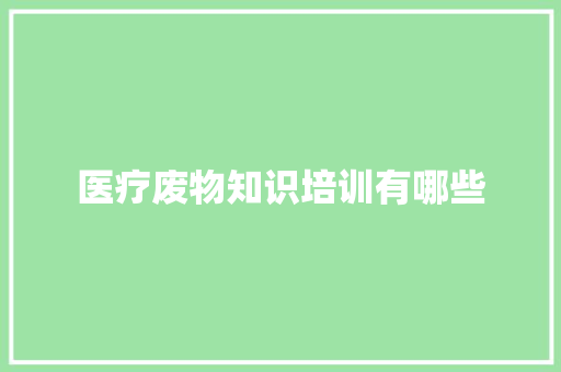 医疗废物知识培训有哪些