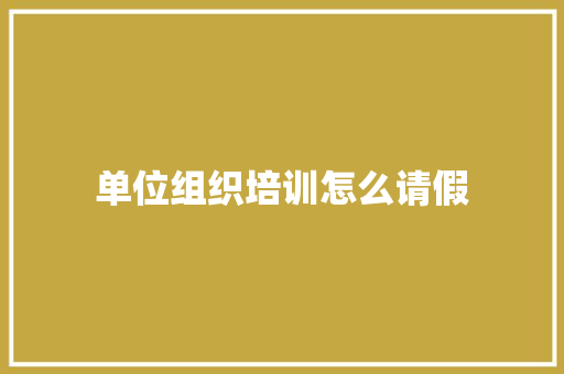 单位组织培训怎么请假
