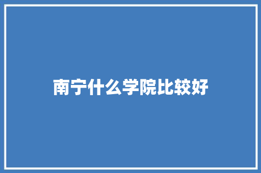 南宁什么学院比较好