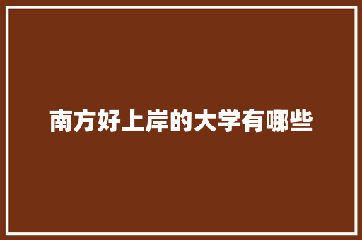 南方好上岸的大学有哪些