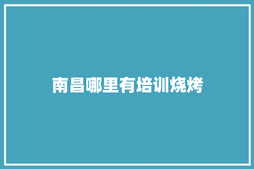南昌哪里有培训烧烤