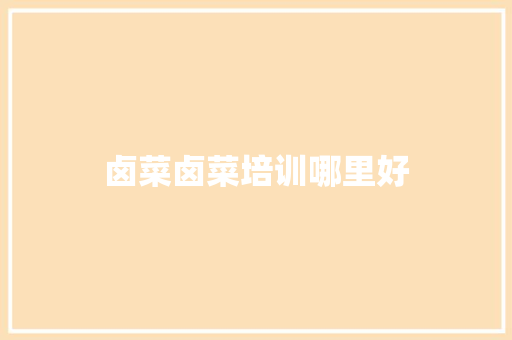 卤菜卤菜培训哪里好