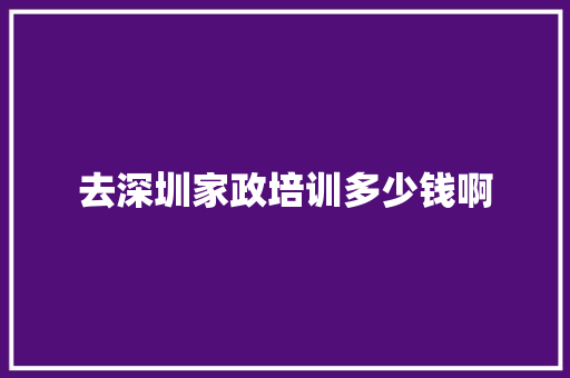 去深圳家政培训多少钱啊