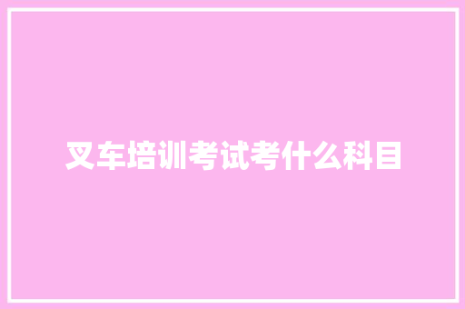 叉车培训考试考什么科目