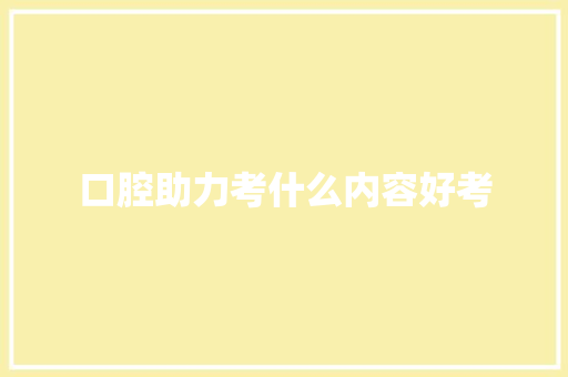 口腔助力考什么内容好考