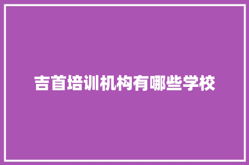吉首培训机构有哪些学校
