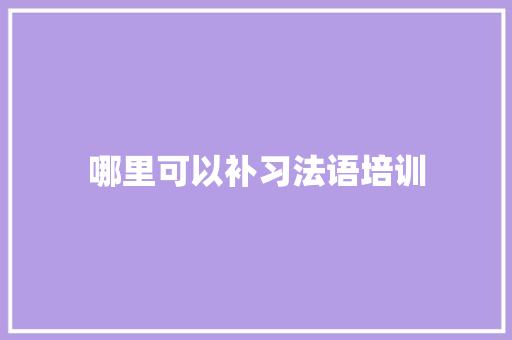 哪里可以补习法语培训