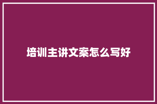 培训主讲文案怎么写好