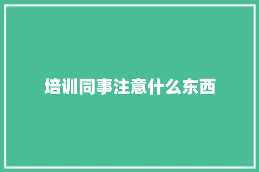培训同事注意什么东西
