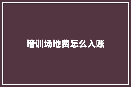 培训场地费怎么入账