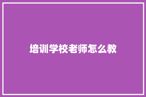 培训学校老师怎么教