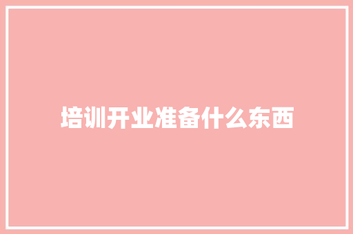 培训开业准备什么东西