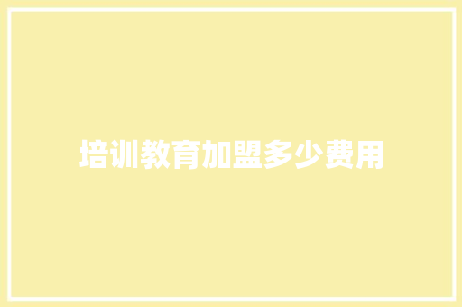 培训教育加盟多少费用