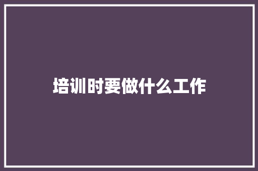 培训时要做什么工作