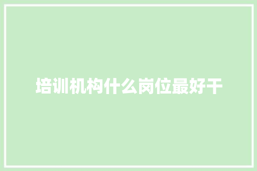 培训机构什么岗位最好干