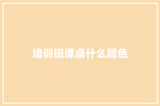 培训班课桌什么颜色