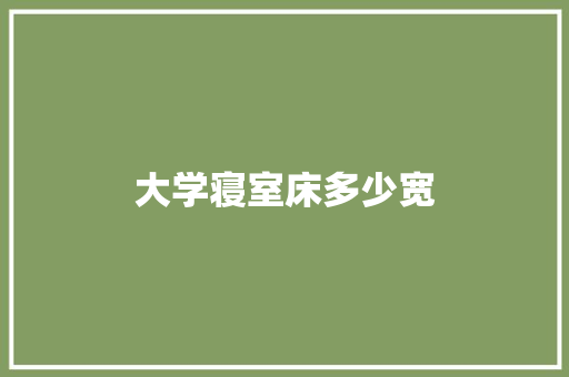 大学寝室床多少宽 职场范文
