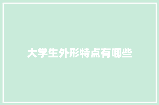大学生外形特点有哪些