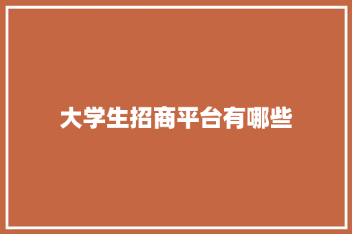 大学生招商平台有哪些