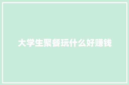 大学生聚餐玩什么好赚钱