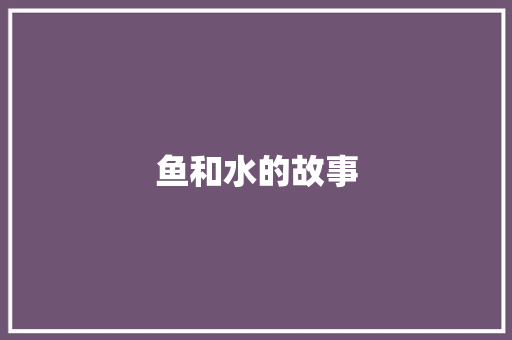 鱼和水的故事 校园演讲