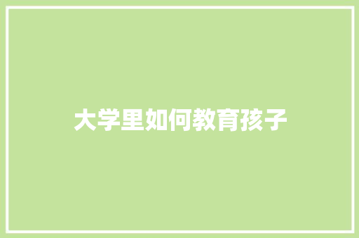大学里如何教育孩子