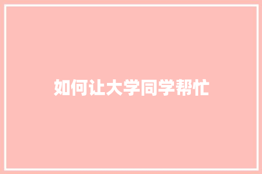 如何让大学同学帮忙
