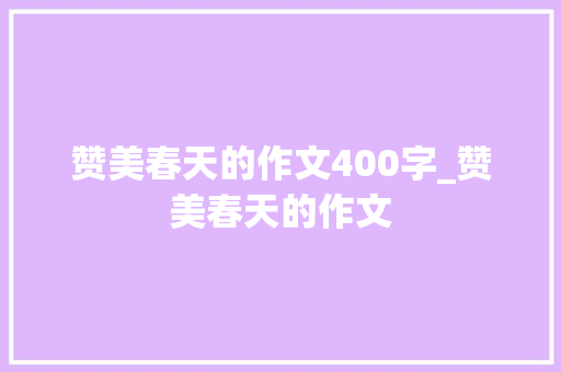 赞美春天的作文400字_赞美春天的作文