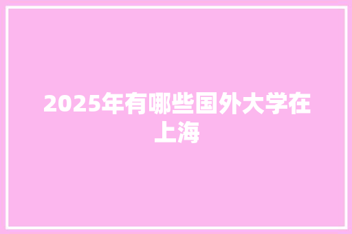 2025年有哪些国外大学在上海