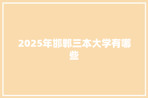 2025年邯郸三本大学有哪些