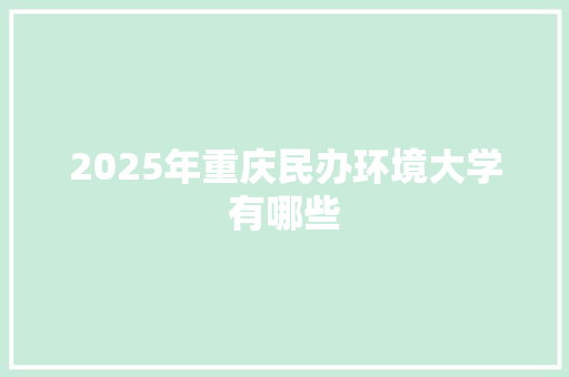 2025年重庆民办环境大学有哪些 励志演讲